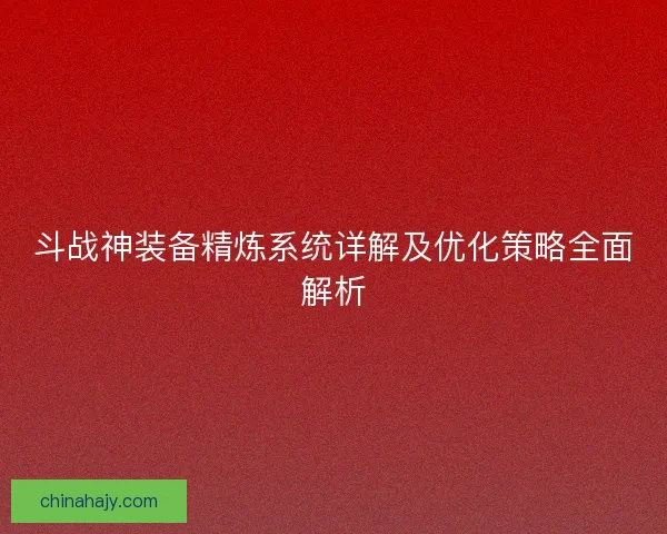 斗战神装备精炼系统详解及优化策略全面解析