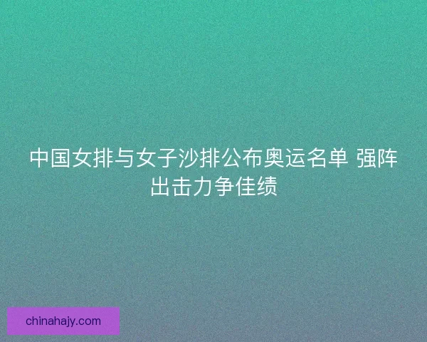 中国女排与女子沙排公布奥运名单 强阵出击力争佳绩