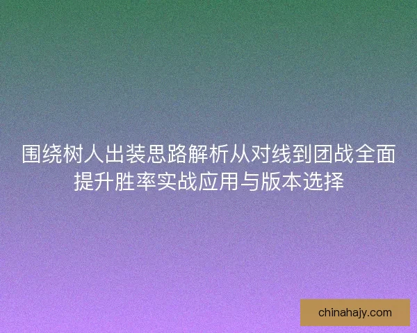 围绕树人出装思路解析从对线到团战全面提升胜率实战应用与版本选择