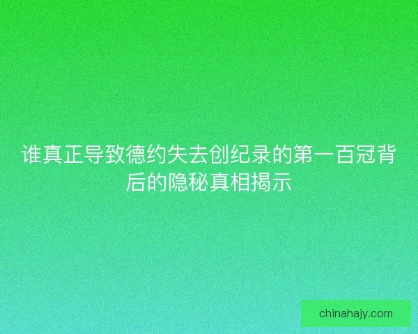 谁真正导致德约失去创纪录的第一百冠背后的隐秘真相揭示