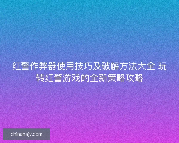 红警作弊器使用技巧及破解方法大全 玩转红警游戏的全新策略攻略
