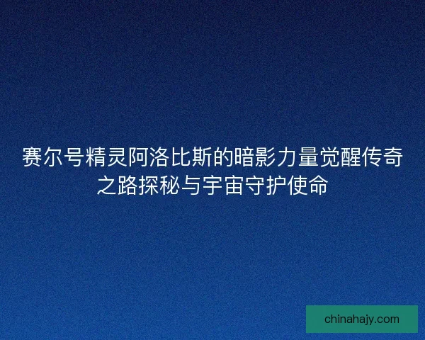 赛尔号精灵阿洛比斯的暗影力量觉醒传奇之路探秘与宇宙守护使命
