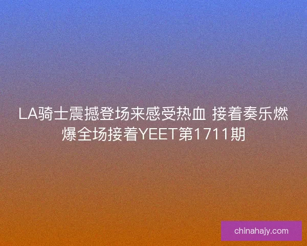LA骑士震撼登场来感受热血 接着奏乐燃爆全场接着YEET第1711期