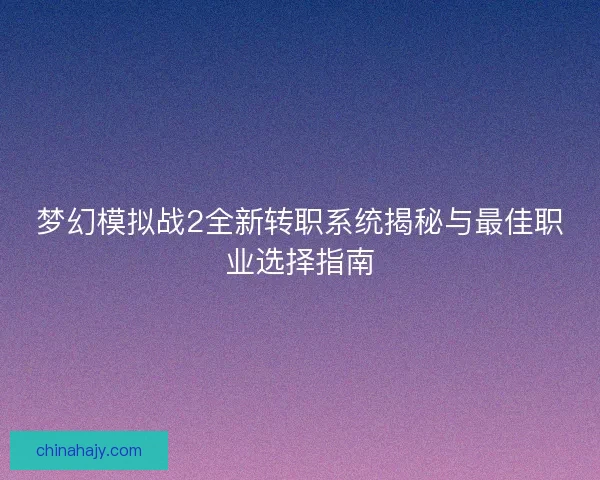梦幻模拟战2全新转职系统揭秘与最佳职业选择指南