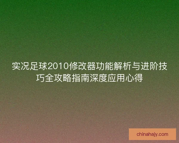 实况足球2010修改器功能解析与进阶技巧全攻略指南深度应用心得 实况足球2010修改器功能解析与进阶技巧全攻略指南深度应用心得
