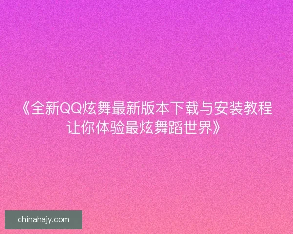《全新QQ炫舞最新版本下载与安装教程 让你体验最炫舞蹈世界》 《全新QQ炫舞最新版本下载与安装教程 让你体验最炫舞蹈世界》