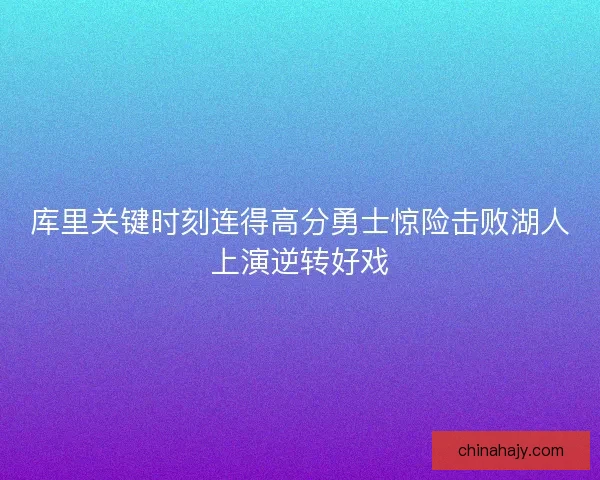 库里关键时刻连得高分勇士惊险击败湖人上演逆转好戏