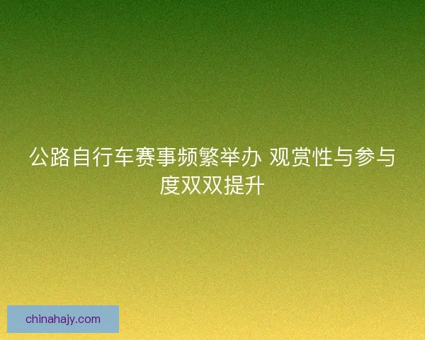 公路自行车赛事频繁举办 观赏性与参与度双双提升